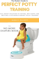 Perfect Potty Training: Fail-proof Solution to Crying, Wet Pants, Bed wetting & Accidents during Toilet Training [The No more Diapers book] 1794704906 Book Cover