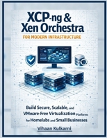 XCP-ng & Xen Orchestra for Modern Infrastructure: Build Secure, Scalable, and VMware-Free Virtualization Platforms for Homelabs and Small Businesses B0GF3BMWQJ Book Cover