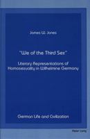 We of the Third Sex: Literary Representations of Homosexuality in Wilhelmine Germany (German Life and Civilization) 0820412090 Book Cover