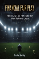 Financial Fair Play: How FFP, PSR, and Profit Rules Really Shape the Premier League and Modern Football Finance (business in football) B0GNKFV4S7 Book Cover