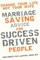 Change Your Life, Not Your Wife: Marriage-Saving Advice for Success-Driven People 0985043407 Book Cover