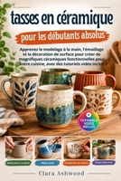L'art de la fabrication de tasses en céramique pour les débutants absolus: Apprenez le modelage à la main, l'émaillage et la décoration de surface ... des tutoriels vidéo inclus (French Edition) B0HKBYDKMY Book Cover