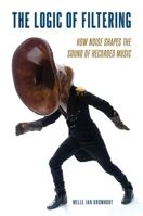 The Logic of Filtering: How Noise Shapes the Sound of Recorded Music 0190070145 Book Cover