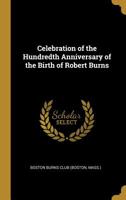 Celebration of the Hundredth Anniversary of the Birth of Robert Burns 0559707282 Book Cover