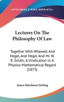 Lectures On The Philosophy Of Law: Together With Whewell And Hegel, And Hegel And Mr. W. R. Smith; A Vindication In A Physico-Mathematical Regard 0548731934 Book Cover