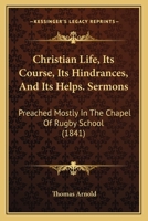 Christian Life, Its Course, Its Hindrances, and Its Helps: Sermons, Preached Mostly in the Chapel of Rugby School 9355347634 Book Cover