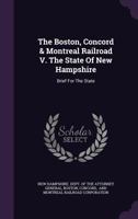 The Boston, Concord & Montreal Railroad V. the State of New Hampshire: Brief for the State 1346561648 Book Cover