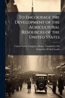 To encourage the development of the agricultural resources of the United States: hearings before the Committee on Irrigation of Arid Lands, House of ... Congress, first session : on H.R. 2913 .. 1177717816 Book Cover