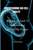 UNDERSTANDING EGG CELL QUALITY: An Ultimate Guide To Understanding Your Fertility Process B0BB618YCL Book Cover