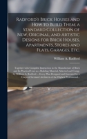 Radford's Brick Houses and How to Build Them: a Standard Collection of New, Original, and Artistic Designs for Brick Houses, Apartments, Stores and ... the Manufacture of Brick and Its Practical... 1014262208 Book Cover