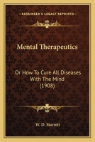 Mental Therapeutics: Or How To Cure All Diseases With The Mind 1018016678 Book Cover