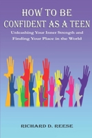 How to Be Confident as a Teen: Unleashing Your Inner Strength and Finding Your Place in the World B0BVPLD4BJ Book Cover