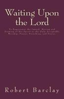 Waiting Upon the Lord: To Experience the Inward Moving and Drawing of His Spirit to the Only Acceptable Worship, Prayer, Preaching, and Praise. 1532704046 Book Cover