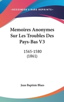 Memoires Anonymes Sur Les Troubles Des Pays-Bas V3: 1565-1580 (1861) 1160184666 Book Cover