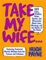 Take My Wife...: 523 Jokes, Riddles, Quips, Quotes and Wisecracks About Love, Marriage, and the Battle of the Sexes 1579125972 Book Cover