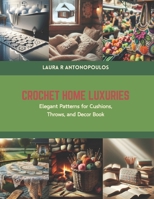 Crochet Home Luxuries: Elegant Patterns for Cushions, Throws, and Decor Book B0CS5W8W3N Book Cover