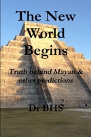 The New World Begins Truth Behind Mayan & Other Predictions 1304011844 Book Cover