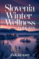 SLOVENIA Winter Wellness Guide 2026: Thermal Spas, Alpine Lakes & Festive Markets—The Ultimate Low-Impact, Budget-Luxury Escape. B0GD64DFCF Book Cover