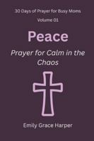 30 Days of Prayer for Busy Moms, Volume 01: Peace: Prayer for Calm in the Chaos B0G53LPM2Z Book Cover