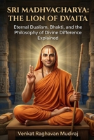 Sri Madhvacharya: The Lion of Dvaita: Eternal Dualism, Bhakti, and the Philosophy of Divine Difference Explained (Legends of Sanatana Dharma) B0GTWPGW5X Book Cover