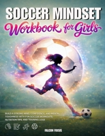 Soccer Mindset Workbook for Girls - Build Confidence, Mental Toughness, and a Strong Mind with Fun Soccer Workouts, Nutrition Tips, and Training Logs 1923722247 Book Cover