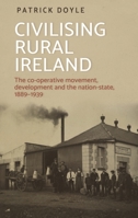 Civilising rural Ireland: The co-operative movement, development and the nation-state, 1889-1939 1526150565 Book Cover