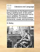 An introduction to the English tongue: being a spelling book. In two parts. The first, tables of words from one to seven syllables, The second, ... letters, consonants, vowels, and diphthongs 1171007817 Book Cover