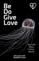 Be Do Give Love : Your Life Story in Four Words 1963770013 Book Cover