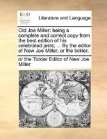 Old Joe Miller: being a complete and correct copy from the best edition of his celebrated jests; ... By the editor of New Joe Miller, or the tickler. 1170389635 Book Cover