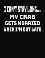 I Can't Stay Long... My Crab Gets Worried When I'm Out Late: College Ruled Notebook Journal for Crab Lovers 1704119049 Book Cover