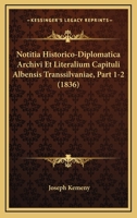 Notitia Historico-Diplomatica Archivi Et Literalium Capituli Albensis Transsilvaniae, Part 1-2 (1836) 1167709993 Book Cover