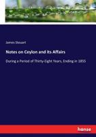 Notes on Ceylon and Its Affairs, During a Period of Thirty-Eight Years, Ending in 1855; To Which Are Appended Some Observations on the Antiquity of Point de Galle and on the Pearl Fishery 1177239930 Book Cover