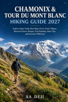 CHAMONIX & TOUR DU MONT BLANC HIKING GUIDE 2027: Explore Alpine Trails, Mont Blanc Views, Scenic Villages, Mountain Passes, Refuges, Trail Planning, Safety Tips, and the Iconic TMB Route B0HJHD85VD Book Cover