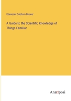 A guide to the scientific knowledge of things familiar. By Rev. Dr. Brewer ... Carefully revised, and adapted for use in families and schools of the United States. 1023171090 Book Cover