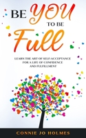 Be YOU to Be Full : Learn the Art of Self-Acceptance for a Life of Confidence and Fulfillment 1735554200 Book Cover