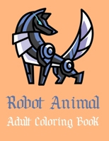 Robot Animal Adult Coloring Book: A Fantastic Coloring Book of 50 unique Beautiful Detailed Robot Animals with Stress Relieving B08BDXM61T Book Cover