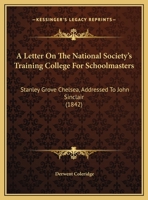 A Letter On The National Society's Training College For Schoolmasters: Stanley Grove Chelsea, Addressed To John Sinclair 1437458319 Book Cover