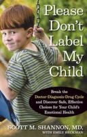 Please Don't Label My Child: Break the Doctor-Diagnosis-Drug Cycle and Discover Safe, Effective, Choices for Your Child's Emotional Health 157954682X Book Cover