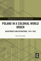 Poland in a Colonial World Order: Adjustments and Aspirations, 1918-1939 0367675285 Book Cover