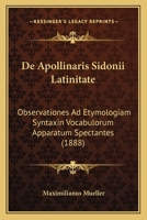 De Apollinaris Sidonii Latinitate: Observationes Ad Etymologiam Syntaxin Vocabulorum Apparatum Spectantes (1888) 1160383170 Book Cover