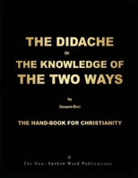 THE DIDACHE or THE KNOWLEDGE OF THE TWO WAYS: THE HAND-BOOK FOR CHRISTIANITY For THE GOLDEN-AGE Of THE ENLYGHTENMENT 1008938645 Book Cover