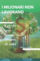 I MILIONARI NON LAVORANO: I ricchi non hanno bisogno di soldi B0BFV49Z53 Book Cover