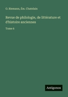 Revue de philologie, de littérature et d'histoire anciennes: Tome 6 3563794510 Book Cover