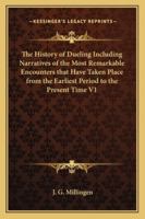 The History of Dueling Including Narratives of the Most Remarkable Encounters that Have Taken Place from the Earliest Period to the Present Time Part One 1162731710 Book Cover