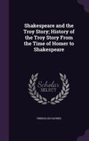 Shakespeare and the Troy Story; History of the Troy Story from the Time of Homer to Shakespeare 1359736077 Book Cover