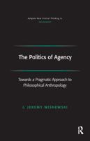 The Politics of Agency: Toward a Pragmatic Approach to Philosophical Anthropology 0754655318 Book Cover