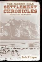 The Jackson Hole Settlement Chronicles: The Lives and Times of the First Settlers 1477664440 Book Cover