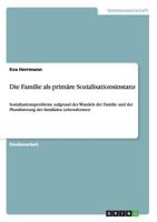 Die Familie als primre Sozialisationsinstanz: Sozialisationsprobleme aufgrund des Wandels der Familie und der Pluralisierung der familialen Lebensformen 3656818231 Book Cover