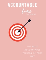 Accountable Time Journal: The Most Accountable Version of Your Day 1687086923 Book Cover