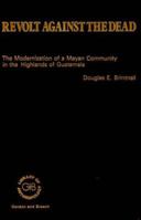 Revolt Against the Dead: Modernization of a Mayan Community in the Highlands of Guatemala (Library of Anthropology) 0677051700 Book Cover